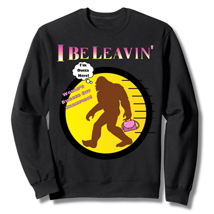 Bigfoot I Be Leavin' Ladies Only! Black Sweatshirt