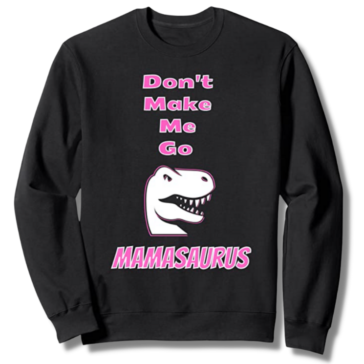 Don't Make Me Go Mamasaurus Black Sweatshirt