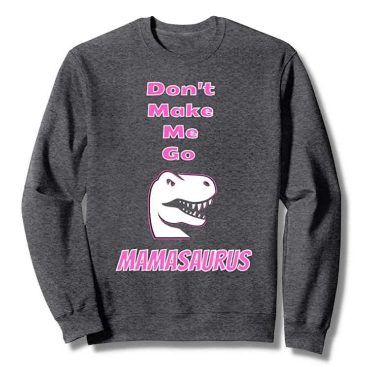 Don't Make Me Go Mamasaurus Dark Heather Sweatshirt